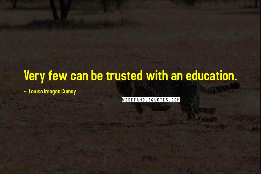 Louise Imogen Guiney Quotes: Very few can be trusted with an education.