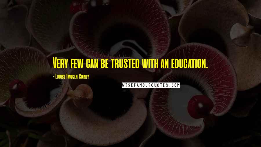 Louise Imogen Guiney Quotes: Very few can be trusted with an education.