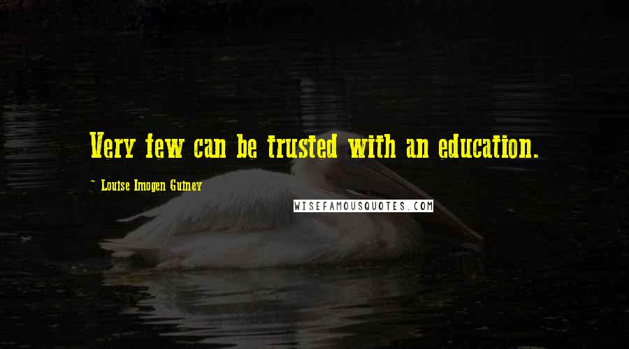 Louise Imogen Guiney Quotes: Very few can be trusted with an education.