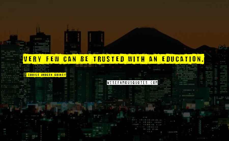 Louise Imogen Guiney Quotes: Very few can be trusted with an education.