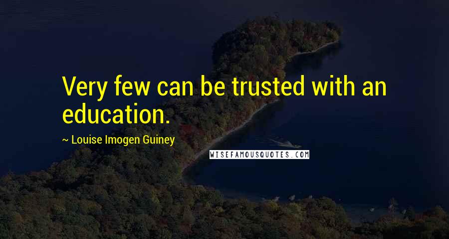 Louise Imogen Guiney Quotes: Very few can be trusted with an education.