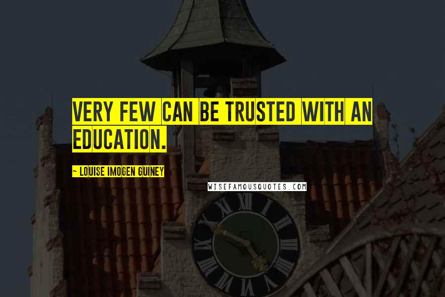 Louise Imogen Guiney Quotes: Very few can be trusted with an education.