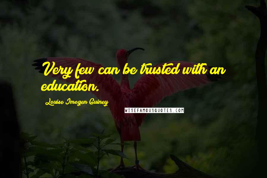 Louise Imogen Guiney Quotes: Very few can be trusted with an education.