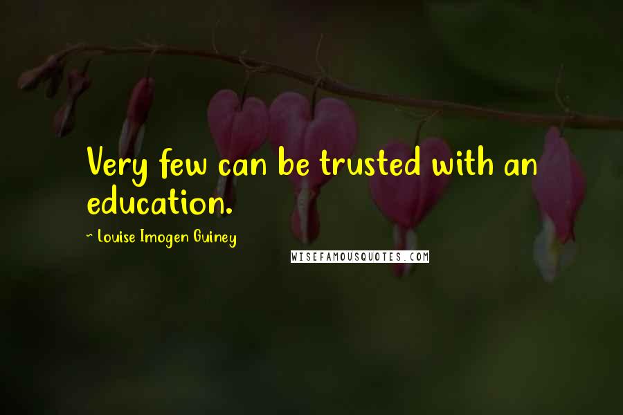 Louise Imogen Guiney Quotes: Very few can be trusted with an education.