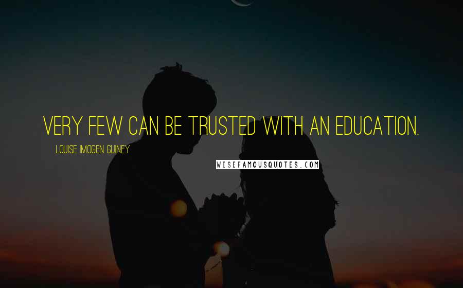 Louise Imogen Guiney Quotes: Very few can be trusted with an education.
