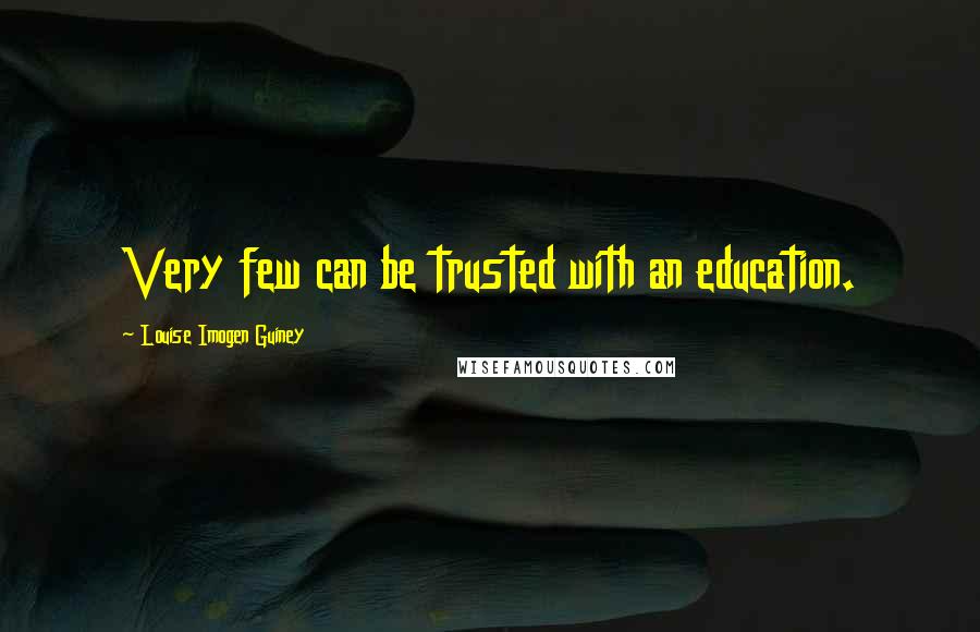 Louise Imogen Guiney Quotes: Very few can be trusted with an education.