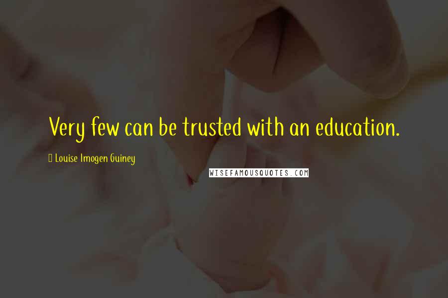 Louise Imogen Guiney Quotes: Very few can be trusted with an education.
