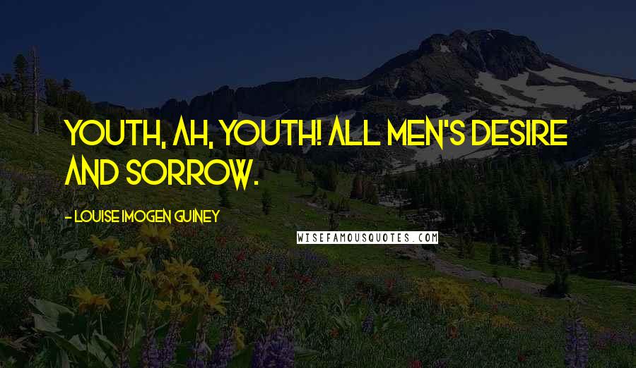Louise Imogen Guiney Quotes: Youth, ah, Youth! all men's desire and sorrow.