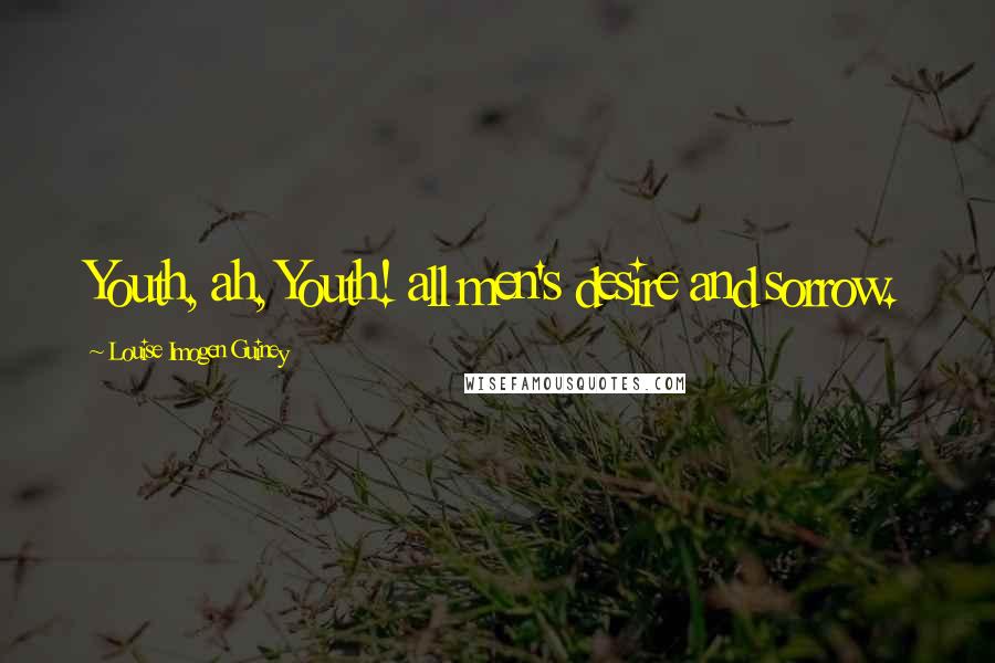 Louise Imogen Guiney Quotes: Youth, ah, Youth! all men's desire and sorrow.