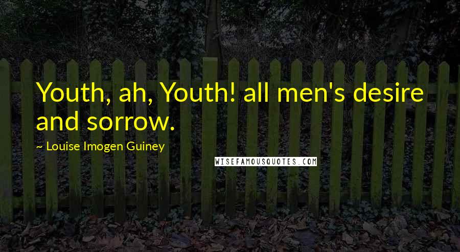 Louise Imogen Guiney Quotes: Youth, ah, Youth! all men's desire and sorrow.