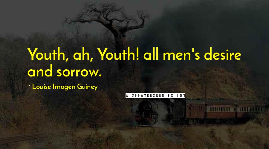 Louise Imogen Guiney Quotes: Youth, ah, Youth! all men's desire and sorrow.