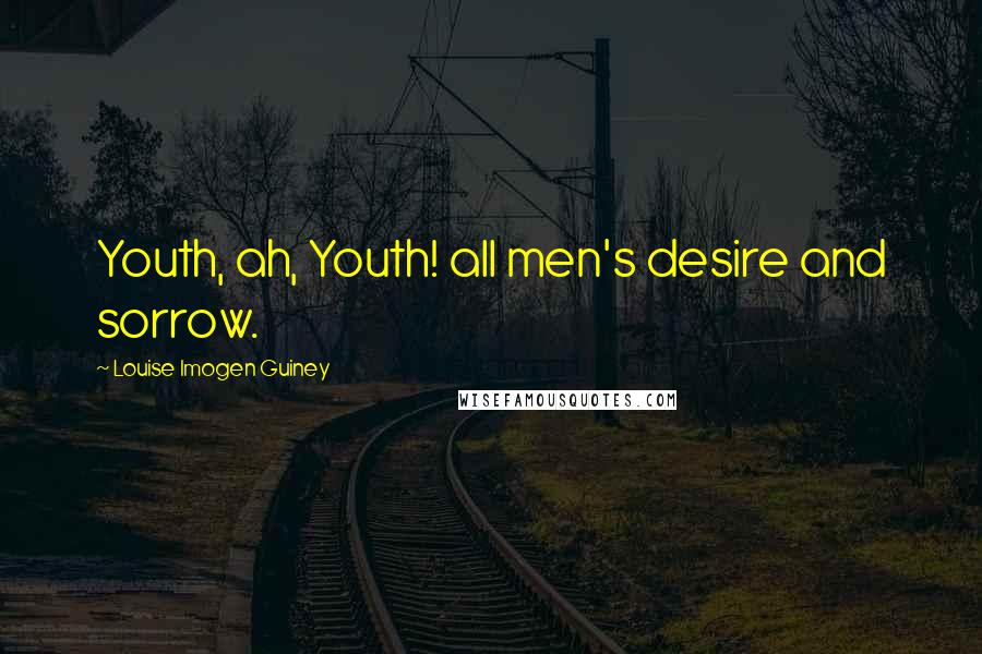 Louise Imogen Guiney Quotes: Youth, ah, Youth! all men's desire and sorrow.