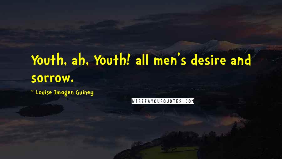 Louise Imogen Guiney Quotes: Youth, ah, Youth! all men's desire and sorrow.