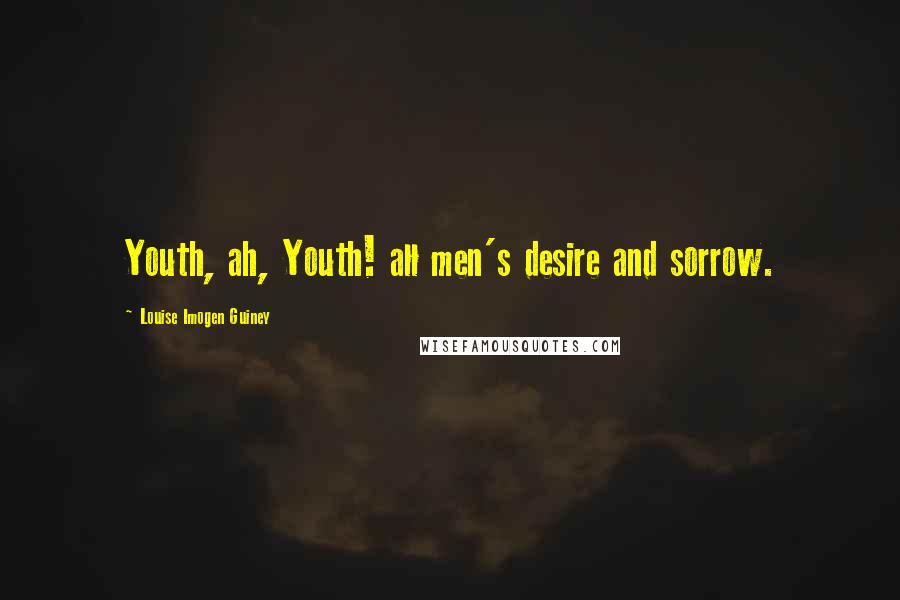 Louise Imogen Guiney Quotes: Youth, ah, Youth! all men's desire and sorrow.