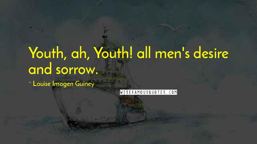 Louise Imogen Guiney Quotes: Youth, ah, Youth! all men's desire and sorrow.