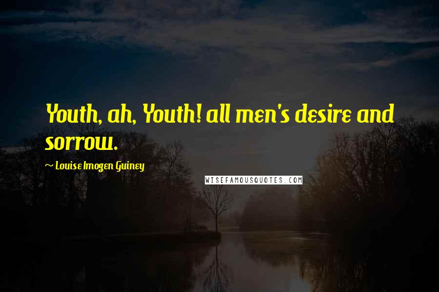 Louise Imogen Guiney Quotes: Youth, ah, Youth! all men's desire and sorrow.