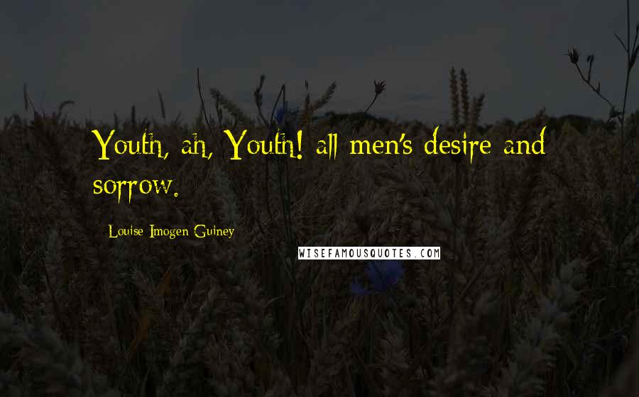 Louise Imogen Guiney Quotes: Youth, ah, Youth! all men's desire and sorrow.