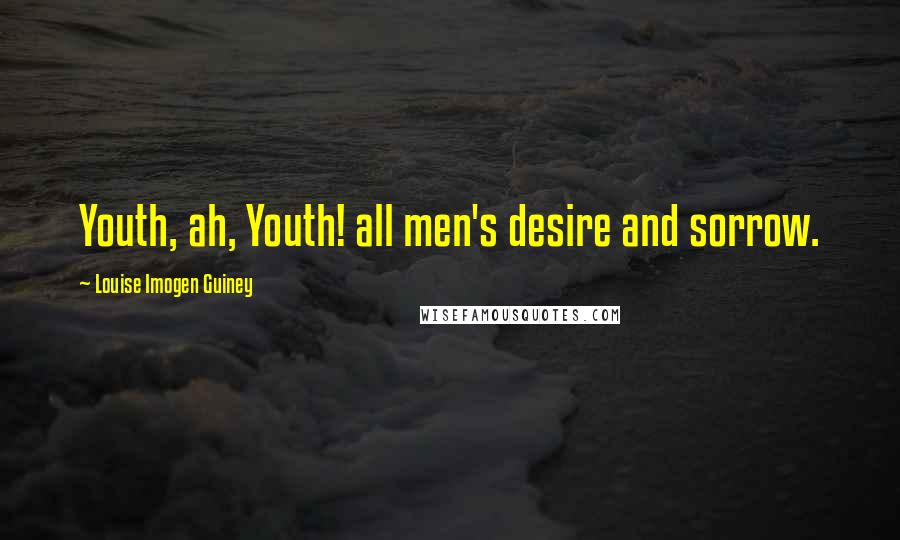 Louise Imogen Guiney Quotes: Youth, ah, Youth! all men's desire and sorrow.