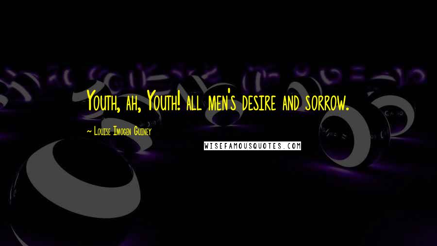 Louise Imogen Guiney Quotes: Youth, ah, Youth! all men's desire and sorrow.