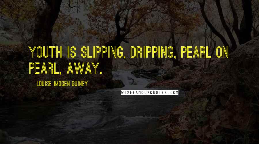 Louise Imogen Guiney Quotes: Youth is slipping, dripping, pearl on pearl, away.
