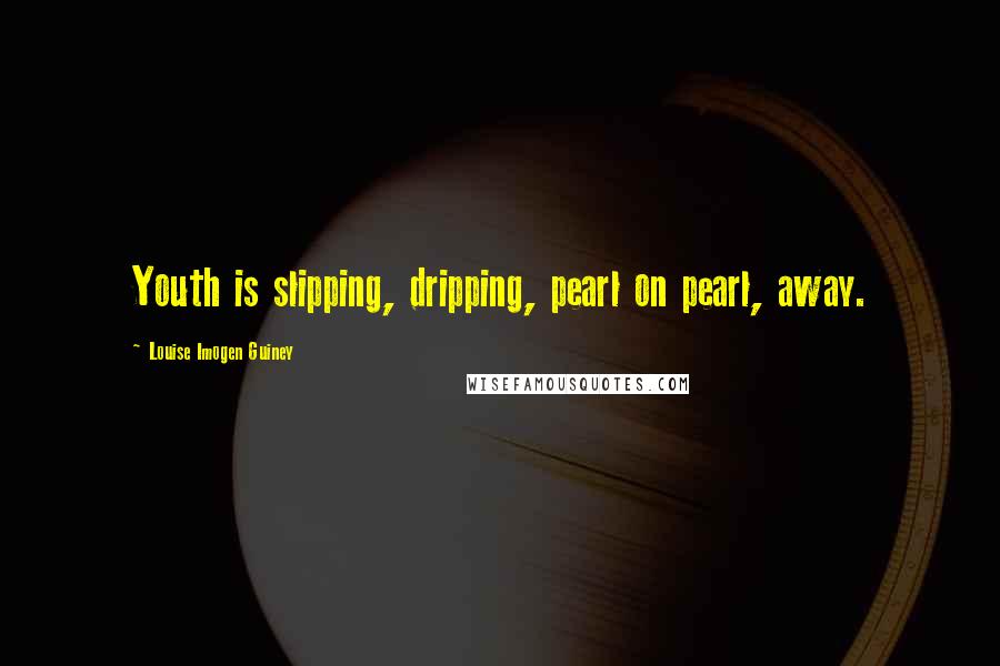 Louise Imogen Guiney Quotes: Youth is slipping, dripping, pearl on pearl, away.