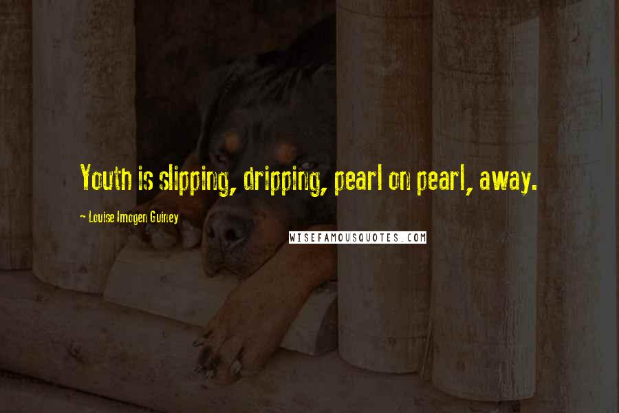 Louise Imogen Guiney Quotes: Youth is slipping, dripping, pearl on pearl, away.