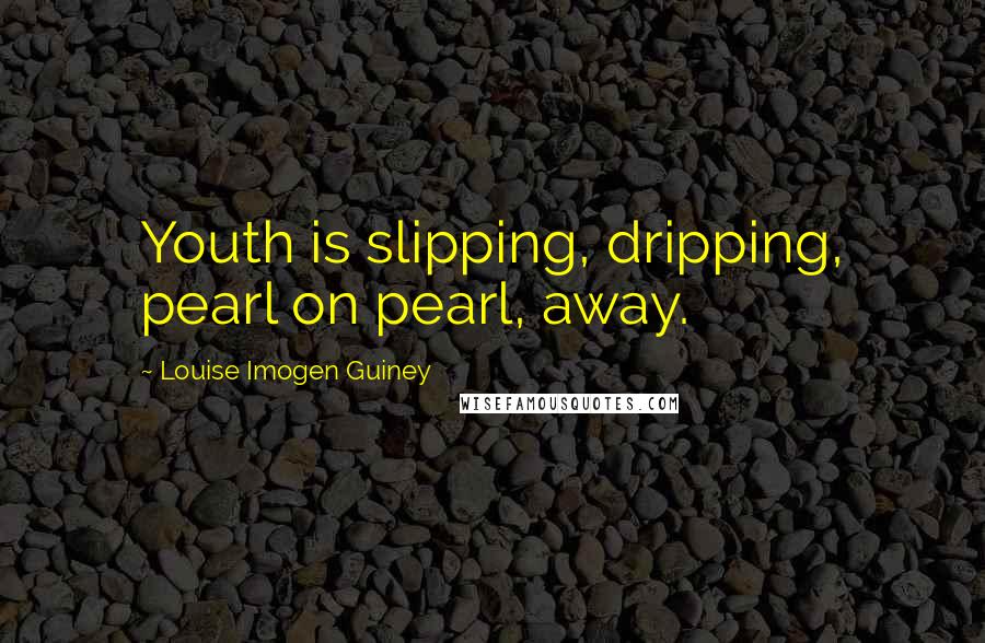 Louise Imogen Guiney Quotes: Youth is slipping, dripping, pearl on pearl, away.