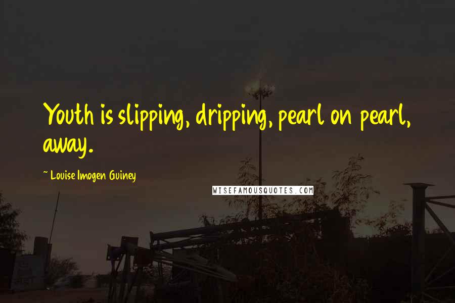 Louise Imogen Guiney Quotes: Youth is slipping, dripping, pearl on pearl, away.