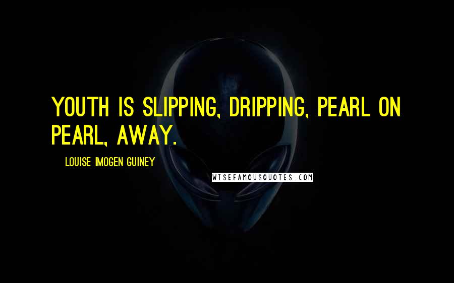 Louise Imogen Guiney Quotes: Youth is slipping, dripping, pearl on pearl, away.
