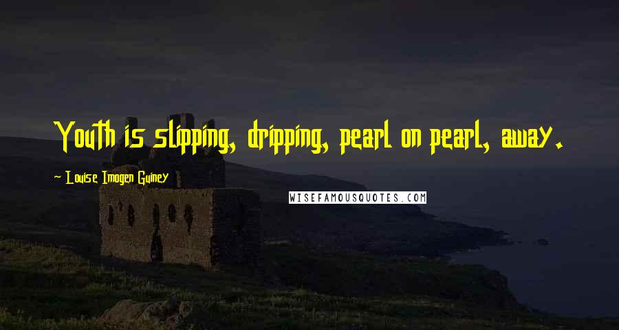Louise Imogen Guiney Quotes: Youth is slipping, dripping, pearl on pearl, away.