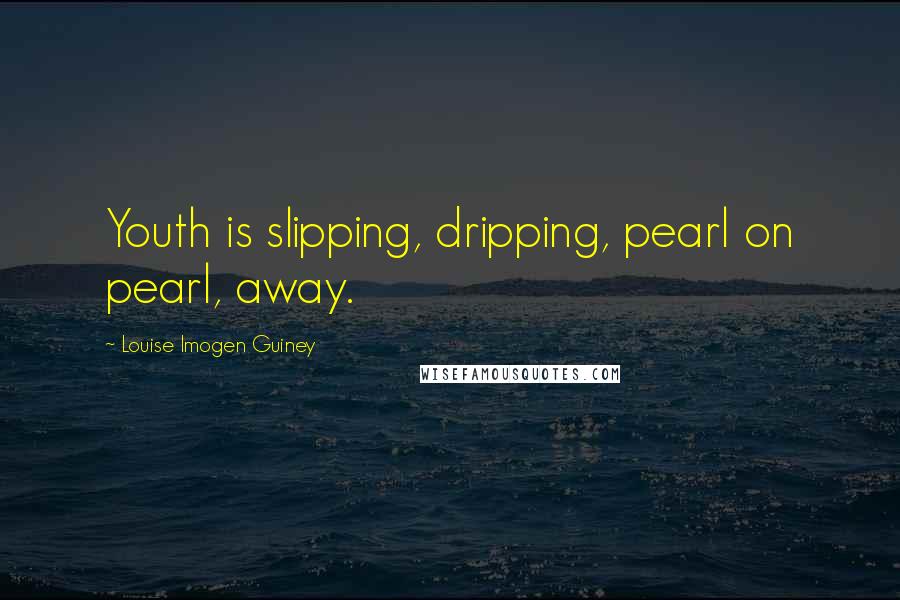 Louise Imogen Guiney Quotes: Youth is slipping, dripping, pearl on pearl, away.