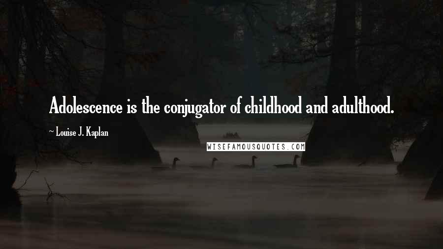 Louise J. Kaplan Quotes: Adolescence is the conjugator of childhood and adulthood.