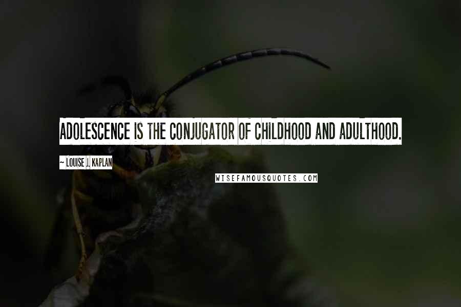 Louise J. Kaplan Quotes: Adolescence is the conjugator of childhood and adulthood.