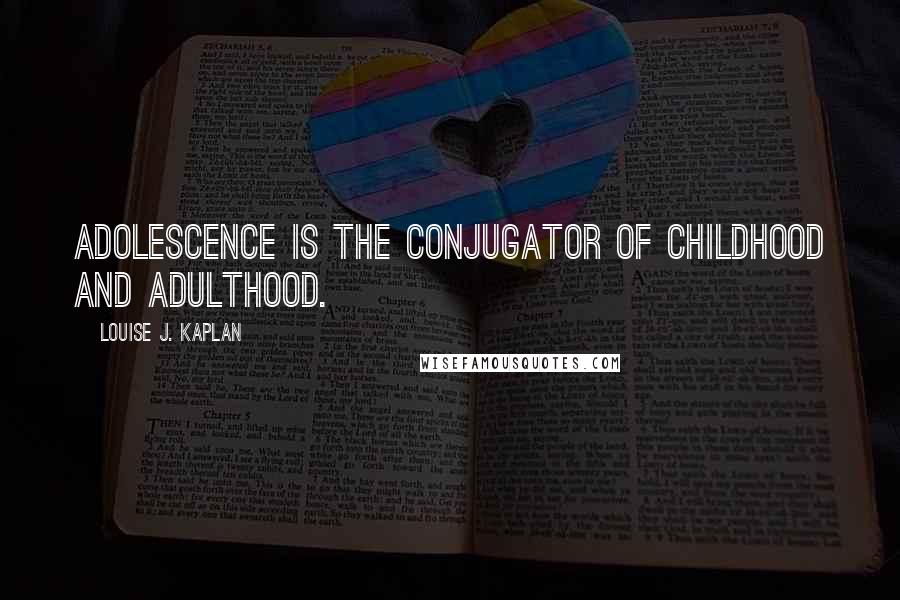 Louise J. Kaplan Quotes: Adolescence is the conjugator of childhood and adulthood.