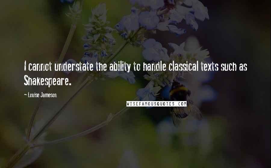 Louise Jameson Quotes: I cannot understate the ability to handle classical texts such as Shakespeare.