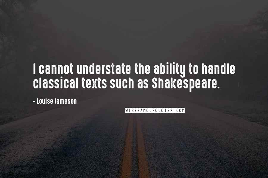 Louise Jameson Quotes: I cannot understate the ability to handle classical texts such as Shakespeare.