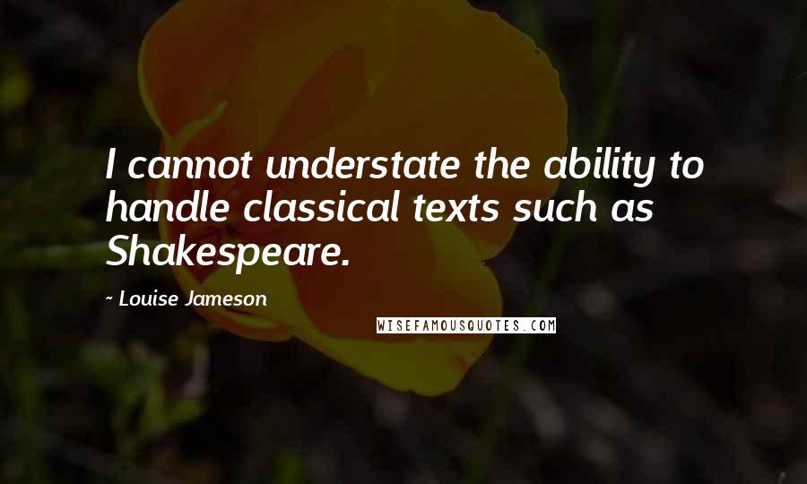 Louise Jameson Quotes: I cannot understate the ability to handle classical texts such as Shakespeare.