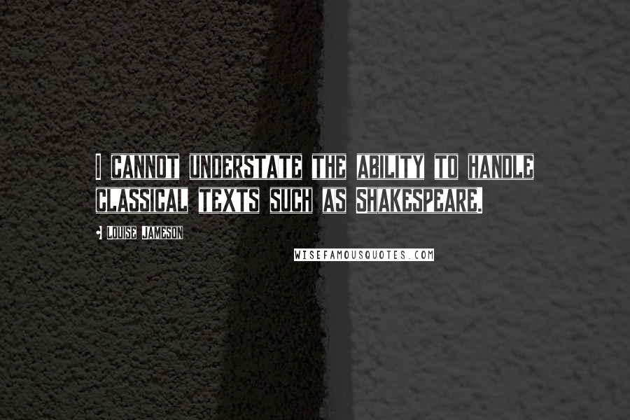 Louise Jameson Quotes: I cannot understate the ability to handle classical texts such as Shakespeare.