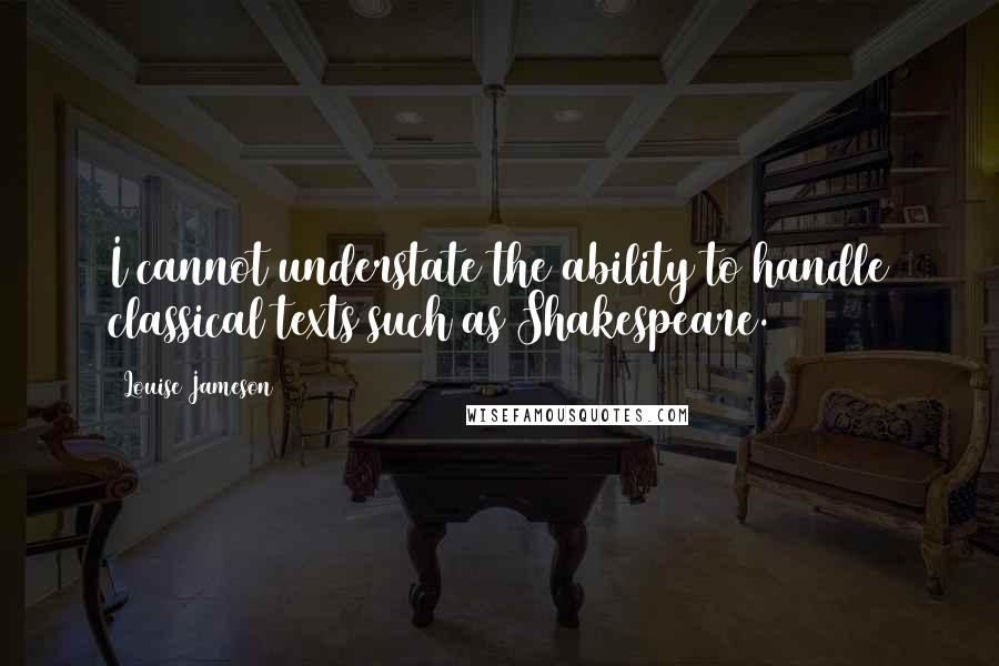 Louise Jameson Quotes: I cannot understate the ability to handle classical texts such as Shakespeare.