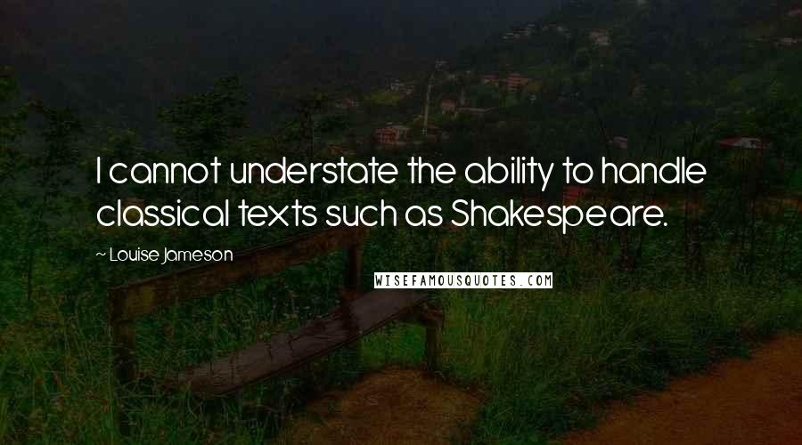 Louise Jameson Quotes: I cannot understate the ability to handle classical texts such as Shakespeare.