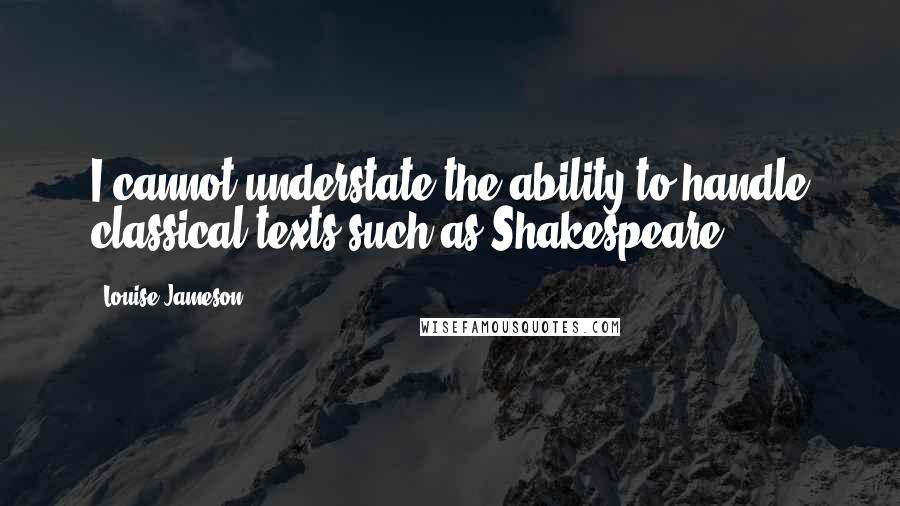 Louise Jameson Quotes: I cannot understate the ability to handle classical texts such as Shakespeare.