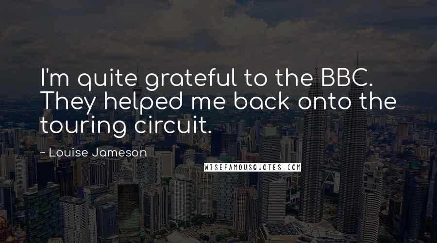 Louise Jameson Quotes: I'm quite grateful to the BBC. They helped me back onto the touring circuit.