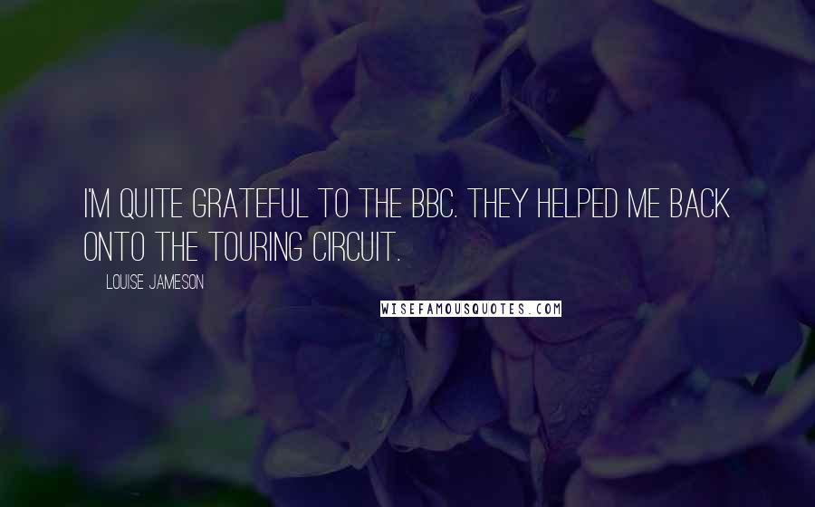 Louise Jameson Quotes: I'm quite grateful to the BBC. They helped me back onto the touring circuit.