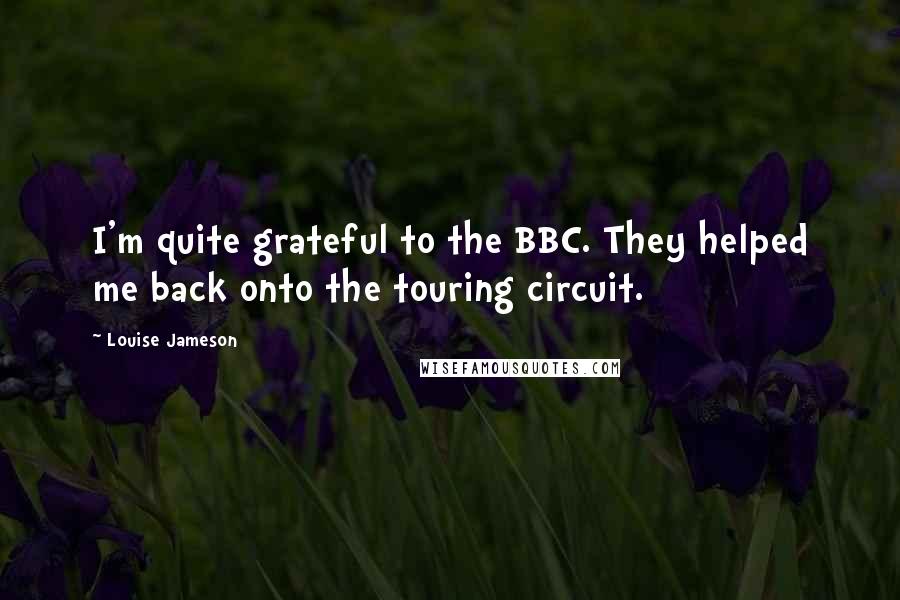 Louise Jameson Quotes: I'm quite grateful to the BBC. They helped me back onto the touring circuit.