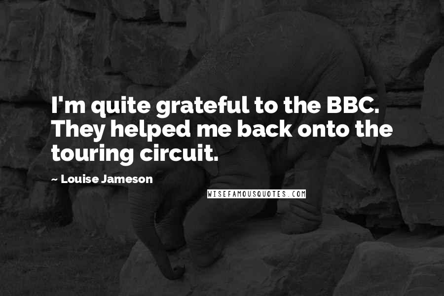 Louise Jameson Quotes: I'm quite grateful to the BBC. They helped me back onto the touring circuit.