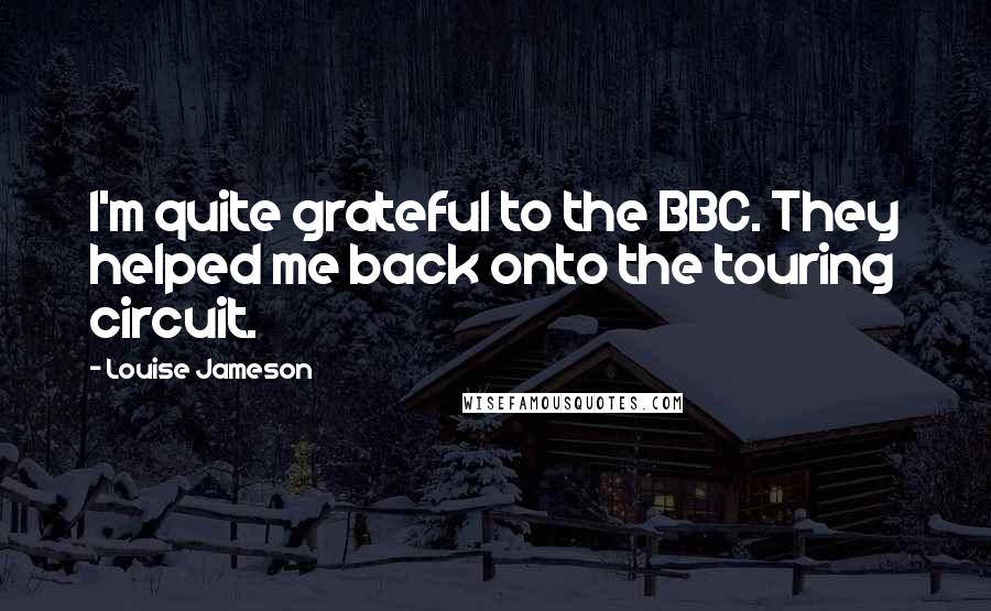 Louise Jameson Quotes: I'm quite grateful to the BBC. They helped me back onto the touring circuit.