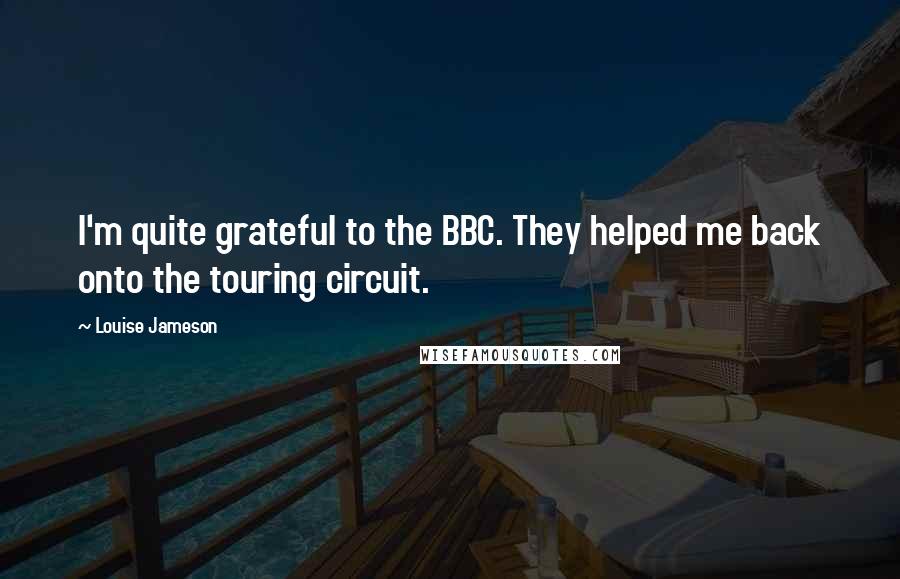 Louise Jameson Quotes: I'm quite grateful to the BBC. They helped me back onto the touring circuit.