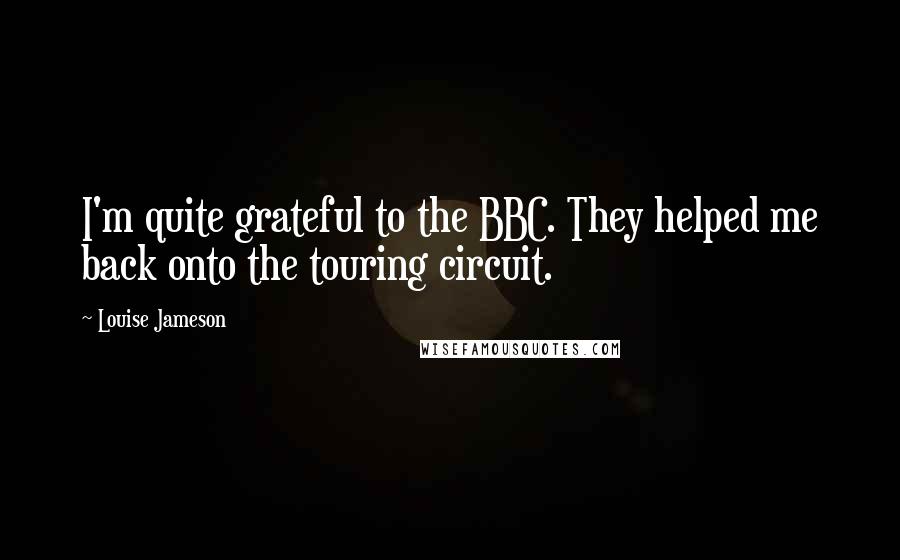 Louise Jameson Quotes: I'm quite grateful to the BBC. They helped me back onto the touring circuit.