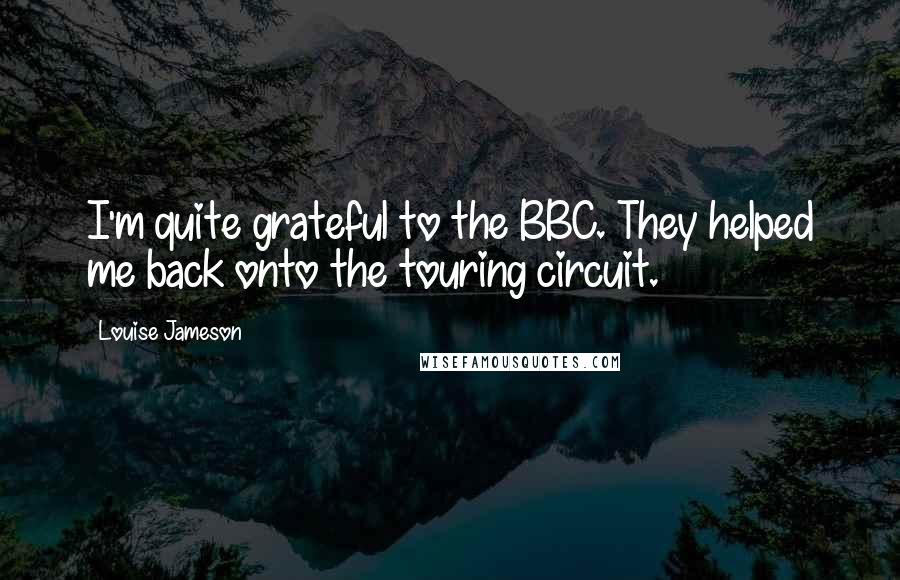 Louise Jameson Quotes: I'm quite grateful to the BBC. They helped me back onto the touring circuit.