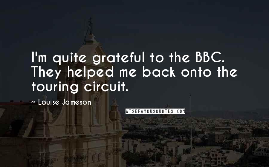 Louise Jameson Quotes: I'm quite grateful to the BBC. They helped me back onto the touring circuit.